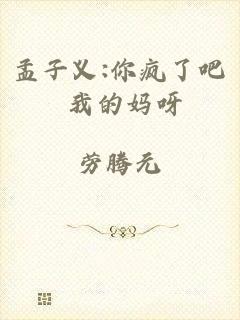 孟子义:你疯了吧 我的妈呀